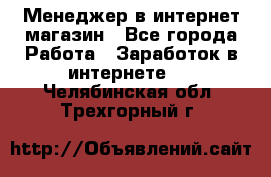 Менеджер в интернет-магазин - Все города Работа » Заработок в интернете   . Челябинская обл.,Трехгорный г.